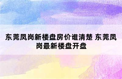 东莞凤岗新楼盘房价谁清楚 东莞凤岗最新楼盘开盘